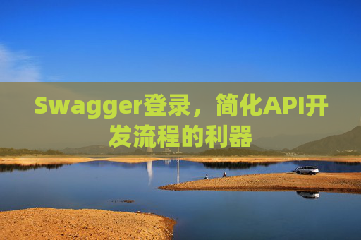 Swagger登录,简化API开发流程的利器